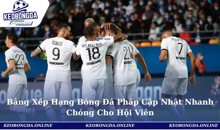 Bảng Xếp Hạng Bóng Đá Pháp Cập Nhật Nhanh Chóng Cho Hội Viên