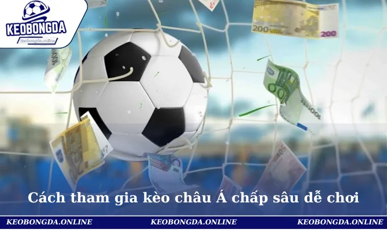 Cách tham gia kèo châu Á chấp sâu dễ chơi & thương lớn