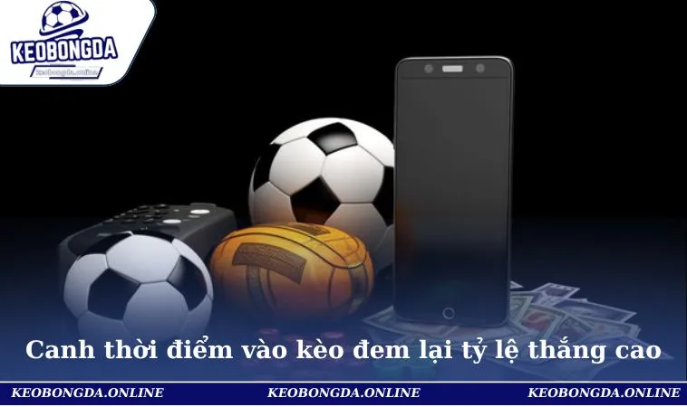 Canh thời điểm vào kèo đem lại tỷ lệ thắng cao