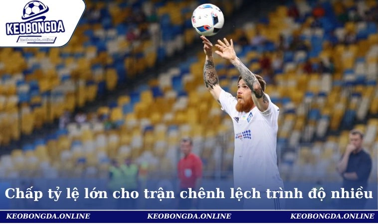 Chấp biên tỷ lệ lớn cho trận có trình độ chênh lệch nhiều