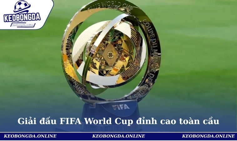 Giải đấu FIFA World Cup đỉnh cao toàn cầu