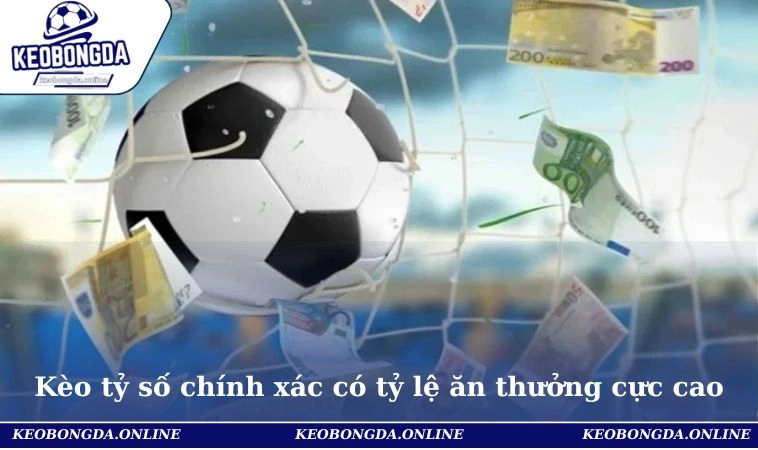 Kèo tỷ số chính xác có tỷ lệ ăn thưởng cực cao