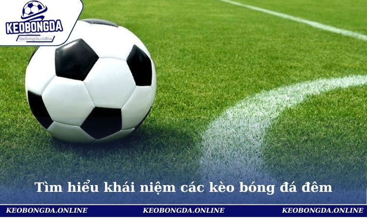 Tìm hiểu khái niệm các kèo bóng đá đêm